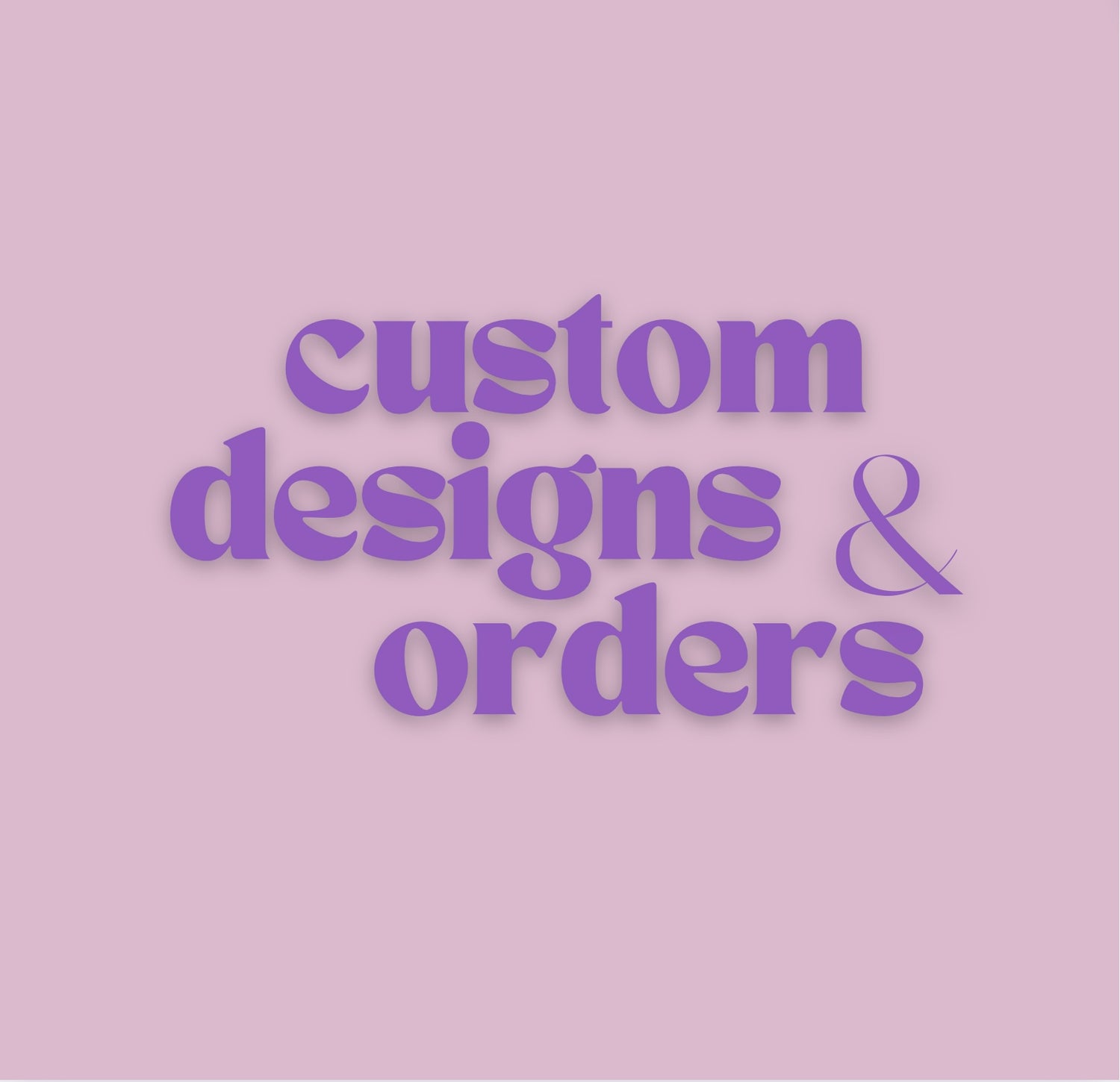 Custom Designs and Orders